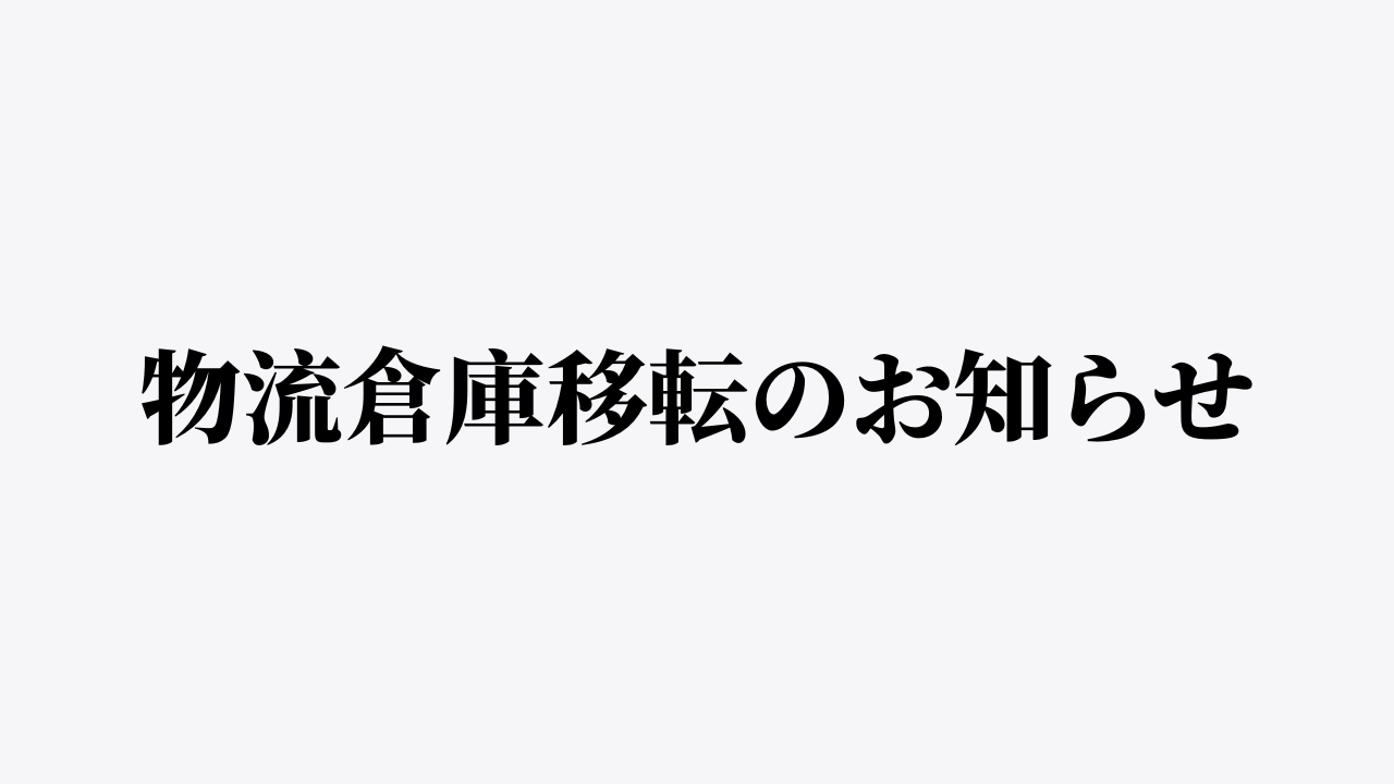 物流倉庫移転のお知らせ／移転に伴う返品・交換について